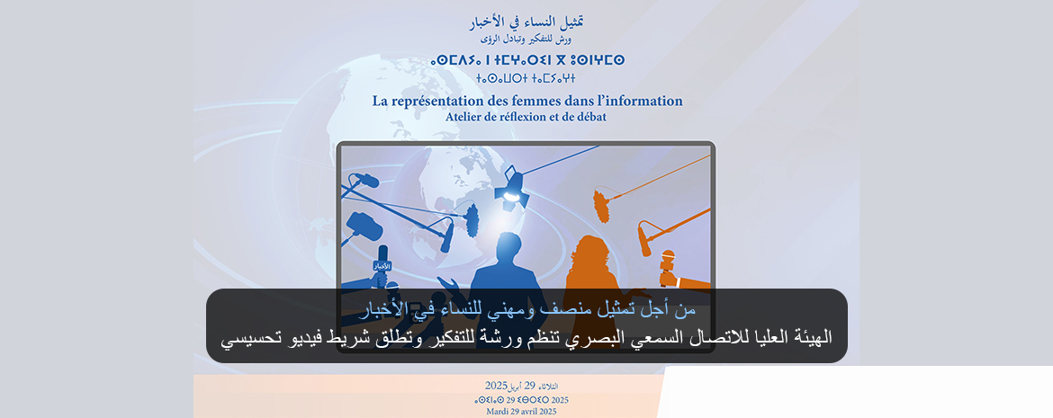 من أجل تمثيل منصف ومهني للنساء في الأخبار الهيئة العليا للاتصال السمعي البصري تنظم ورشة للتفكير وتطلق شريط فيديو تحسيسي