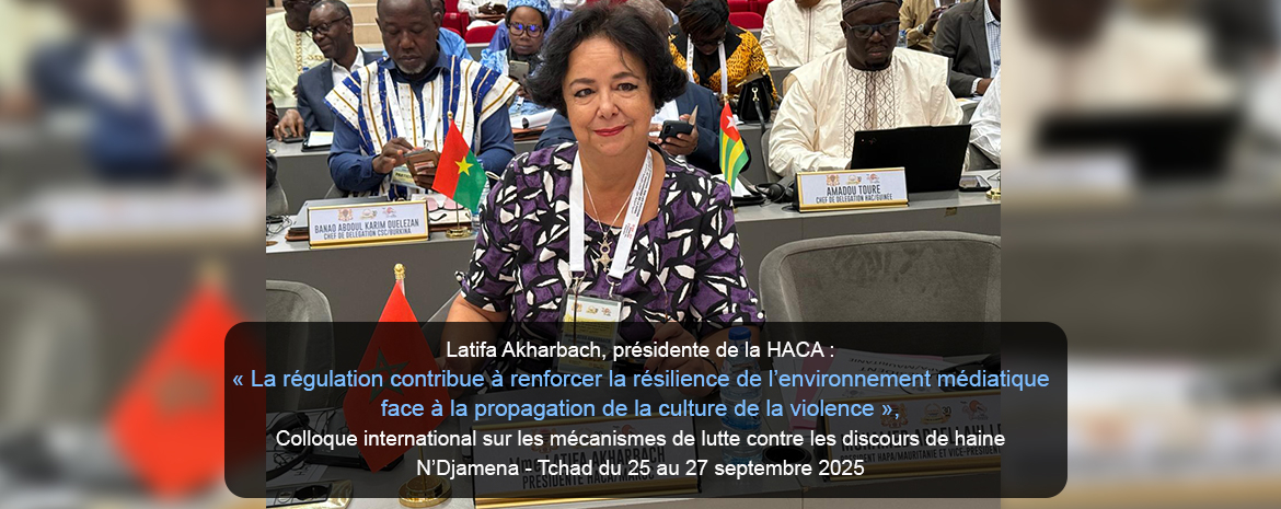 Latifa Akharbach, présidente de la HACA : « La régulation contribue à renforcer la résilience de l’environnement médiatique face à la propagation de la culture de la violence »,  Colloque international sur les mécanismes de lutte contre les discours de haine N’Djamena - Tchad du 25 au 27 septembre 2025